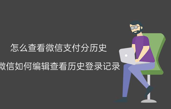 怎么查看微信支付分历史 微信如何编辑查看历史登录记录？